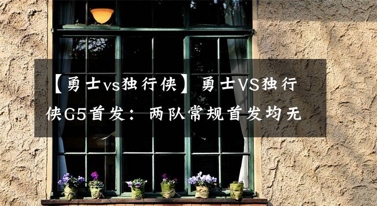 【勇士vs独行侠】勇士VS独行侠G5首发：两队常规首发均无改变