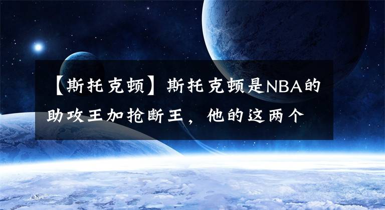 【斯托克顿】斯托克顿是NBA的助攻王加抢断王，他的这两个纪录有人能超越吗？