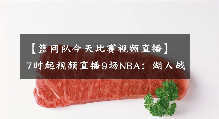【篮网队今天比赛视频直播】7时起视频直播9场NBA：湖人战雷霆欲拿三连胜 篮网鏖战热火