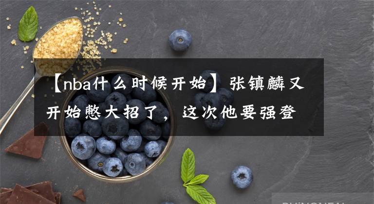 【nba什么时候开始】张镇麟又开始憋大招了，这次他要强登陆NBA，因为必杀技已成形