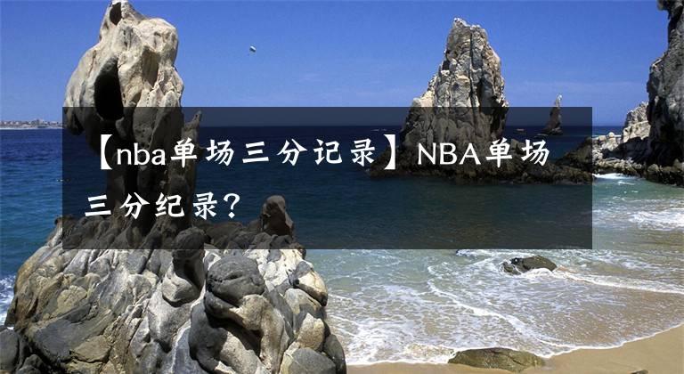【nba单场三分记录】NBA单场三分纪录？