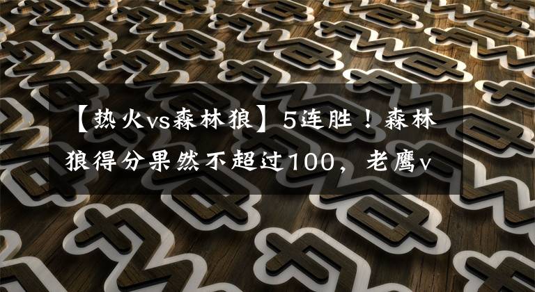 【热火vs森林狼】5连胜！森林狼得分果然不超过100，老鹰vs热火G3可能打铁大战
