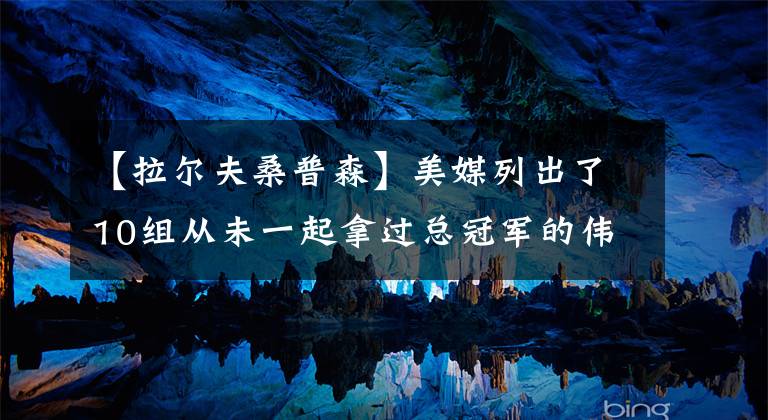 【拉尔夫桑普森】美媒列出了10组从未一起拿过总冠军的伟大二人组，哪组最令人失望