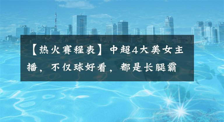 【热火赛程表】中超4大美女主播，不仅球好看，都是长腿霸屏的网红女神