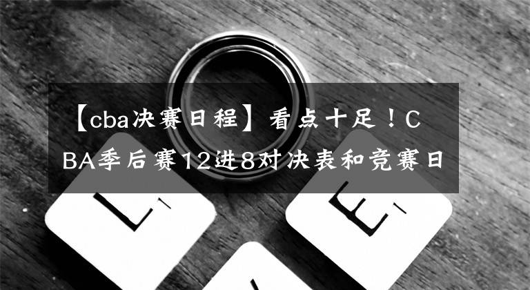 【cba决赛日程】看点十足！CBA季后赛12进8对决表和竞赛日程表