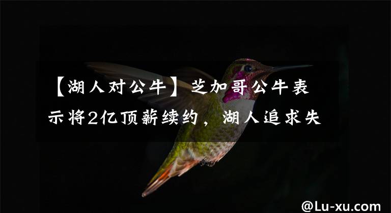 【湖人对公牛】芝加哥公牛表示将2亿顶薪续约，湖人追求失败，无缘联手詹姆斯