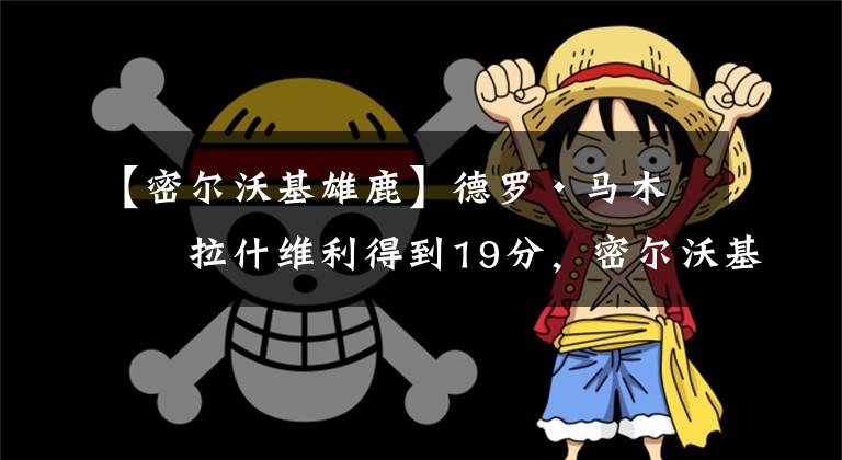 【密尔沃基雄鹿】德罗·马木凯拉什维利得到19分，密尔沃基以100-89击败达拉斯