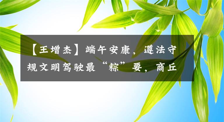 【王增杰】端午安康，遵法守规文明驾驶最“粽”要，商丘交警文化中队来护航