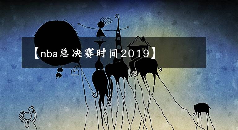 【nba总决赛时间2019】