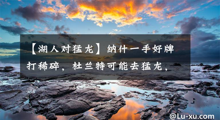 【湖人对猛龙】纳什一手好牌打稀碎，杜兰特可能去猛龙，欧文去湖人，散了