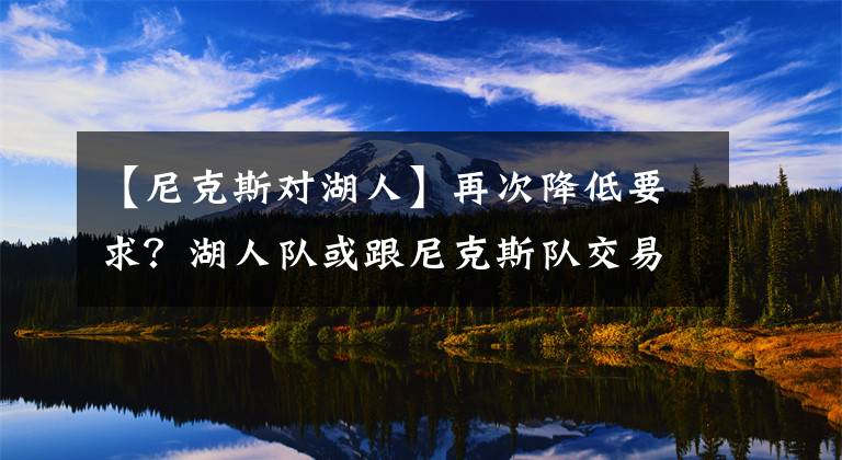 【尼克斯对湖人】再次降低要求？湖人队或跟尼克斯队交易，威少换取兰德尔