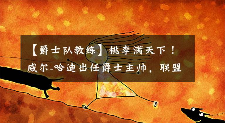 【爵士队教练】桃李满天下！威尔-哈迪出任爵士主帅，联盟已有九位马刺系教练