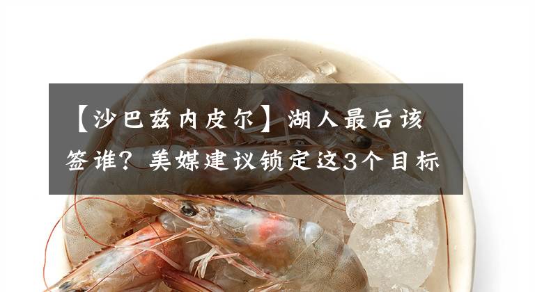【沙巴兹内皮尔】湖人最后该签谁？美媒建议锁定这3个目标候选人！