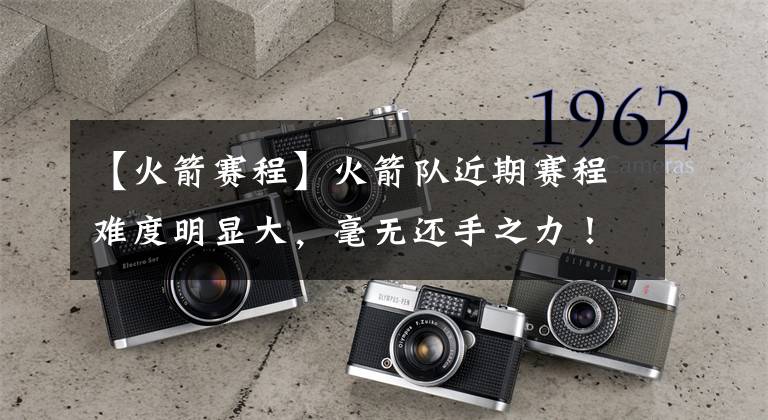 【火箭赛程】火箭队近期赛程难度明显大，毫无还手之力！灰熊队背靠背不惧体能