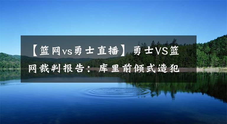 【篮网vs勇士直播】勇士VS篮网裁判报告：库里前倾式造犯规不应吹罚