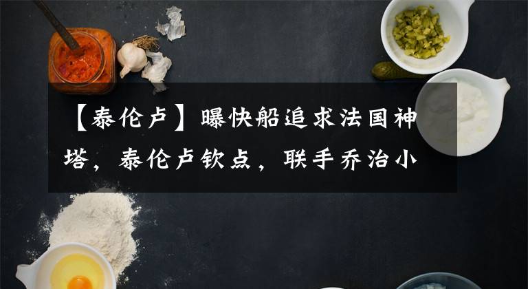 【泰伦卢】曝快船追求法国神塔，泰伦卢钦点，联手乔治小卡组建三巨头