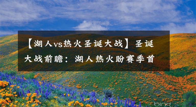 【湖人vs热火圣诞大战】圣诞大战前瞻：湖人热火盼赛季首胜，快船再战掘金