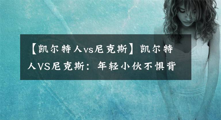 【凯尔特人vs尼克斯】凯尔特人VS尼克斯：年轻小伙不惧背靠背？