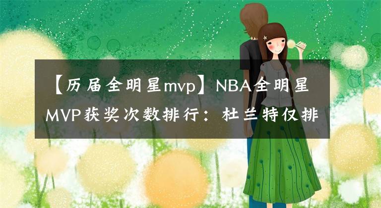 【历届全明星mvp】NBA全明星MVP获奖次数排行：杜兰特仅排第7，詹姆斯第3，榜首是他