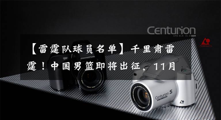 【雷霆队球员名单】千里肃雷霆！中国男篮即将出征，11月27、28日将两战日本