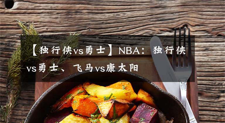 【独行侠vs勇士】NBA：独行侠vs勇士、飞马vs康太阳