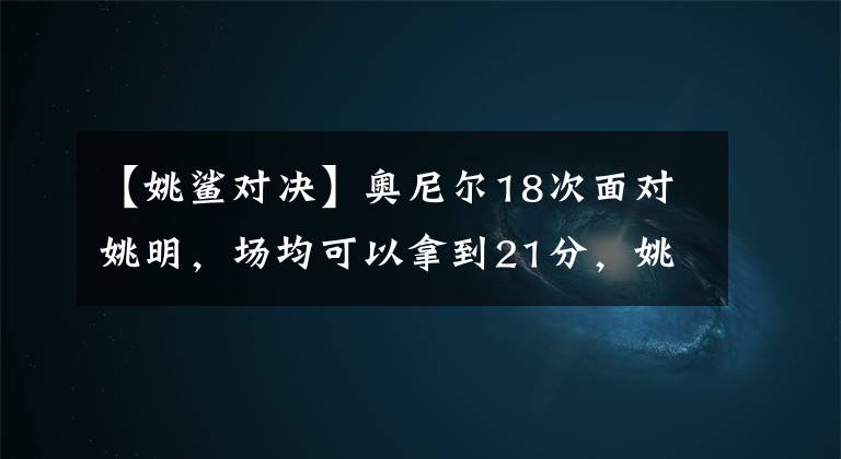 【姚鲨对决】奥尼尔18次面对姚明，场均可以拿到21分，姚明的数据如何？