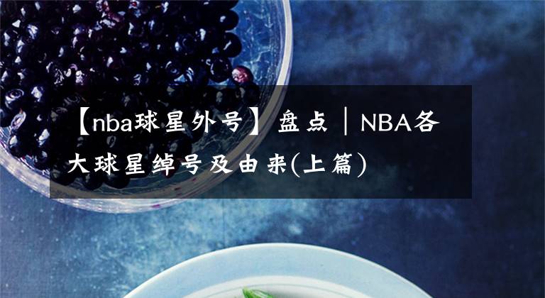 【nba球星外号】盘点｜NBA各大球星绰号及由来(上篇)