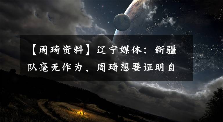 【周琦资料】辽宁媒体：新疆队毫无作为，周琦想要证明自己，不是为了钱