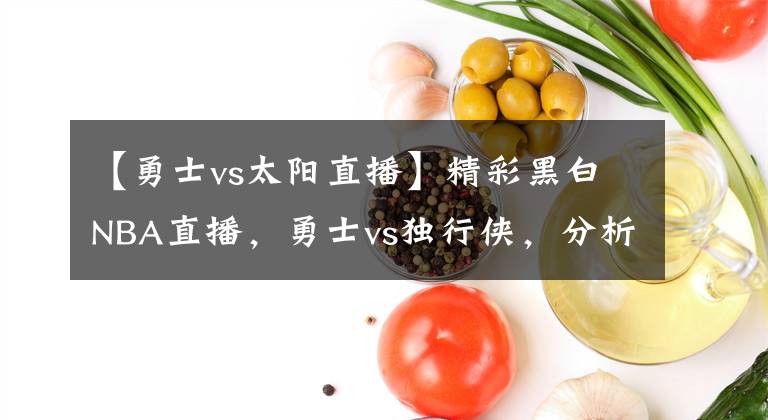 【勇士vs太阳直播】精彩黑白NBA直播，勇士vs独行侠，分析勇士延续不败！