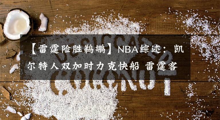 【雷霆险胜鹈鹕】NBA综述：凯尔特人双加时力克快船 雷霆客场险胜鹈鹕