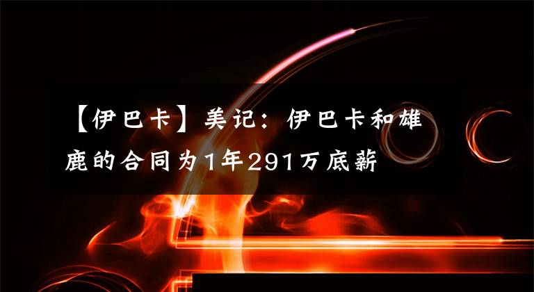 【伊巴卡】美记：伊巴卡和雄鹿的合同为1年291万底薪