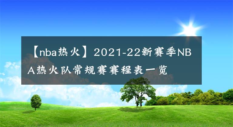 【nba热火】2021-22新赛季NBA热火队常规赛赛程表一览