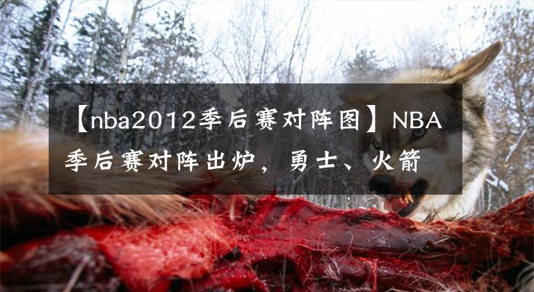【nba2012季后赛对阵图】NBA季后赛对阵出炉，勇士、火箭或半决赛相遇