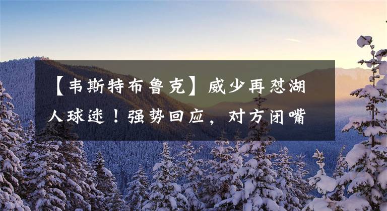 【韦斯特布鲁克】威少再怼湖人球迷！强势回应，对方闭嘴，面对黑粉，毫不留情