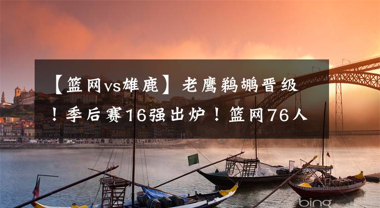 【篮网vs雄鹿】老鹰鹈鹕晋级！季后赛16强出炉！篮网76人看点十足，雄鹿首轮轻松