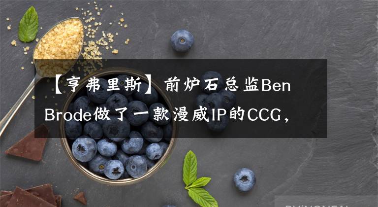 【亨弗里斯】前炉石总监Ben Brode做了一款漫威IP的CCG，将由朝夕光年代理
