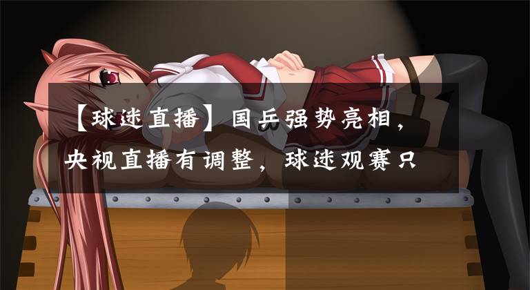 【球迷直播】国乒强势亮相，央视直播有调整，球迷观赛只有一条渠道