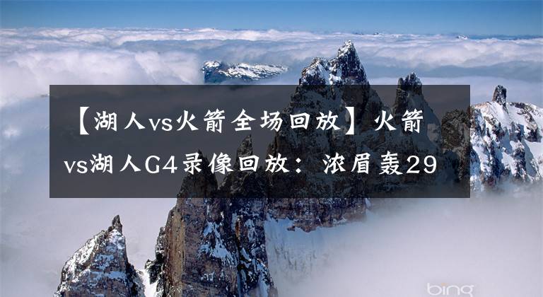 【湖人vs火箭全场回放】火箭vs湖人G4录像回放：浓眉轰29分统御全场，詹皇准三双带走悬念