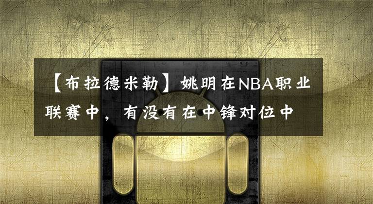 【布拉德米勒】姚明在NBA职业联赛中，有没有在中锋对位中让对方拿50分以上的？