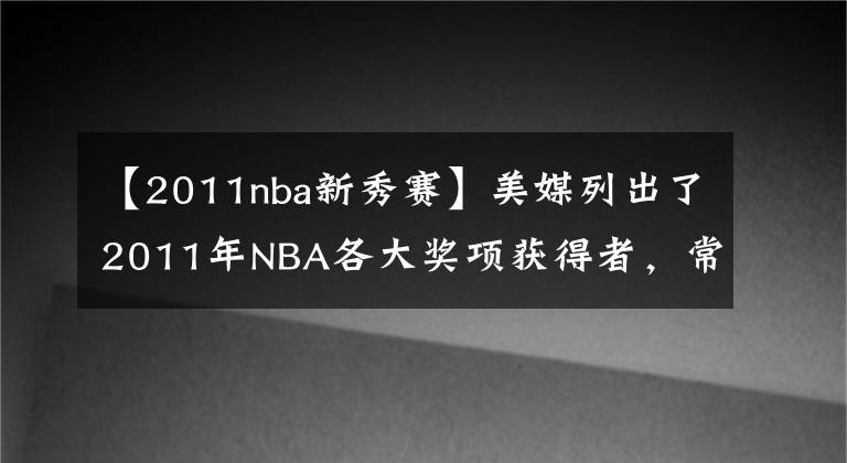 【2011nba新秀赛】美媒列出了2011年NBA各大奖项获得者，常规赛哪个奖项争议最大