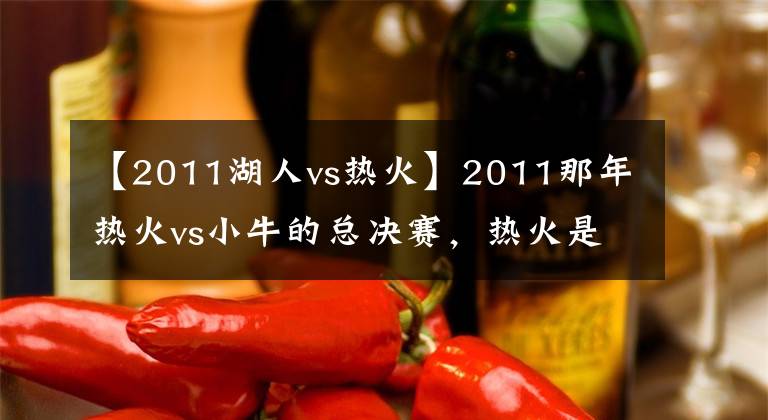 【2011湖人vs热火】2011那年热火vs小牛的总决赛，热火是怎么输给小牛的？