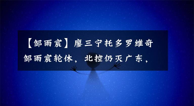 【邹雨宸】廖三宁托多罗维奇邹雨宸轮休，北控仍灭广东，马布里真是广东克星