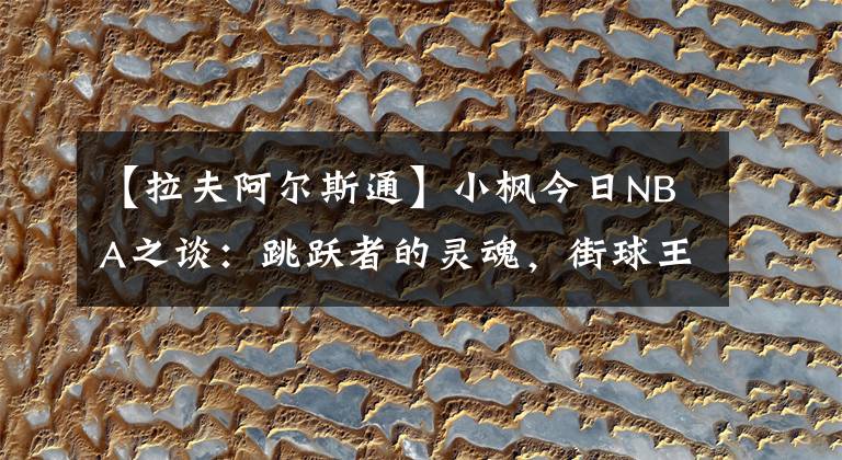 【拉夫阿尔斯通】小枫今日NBA之谈：跳跃者的灵魂，街球王阿尔斯通的篮球生涯？