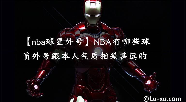 【nba球星外号】NBA有哪些球员外号跟本人气质相差甚远的？