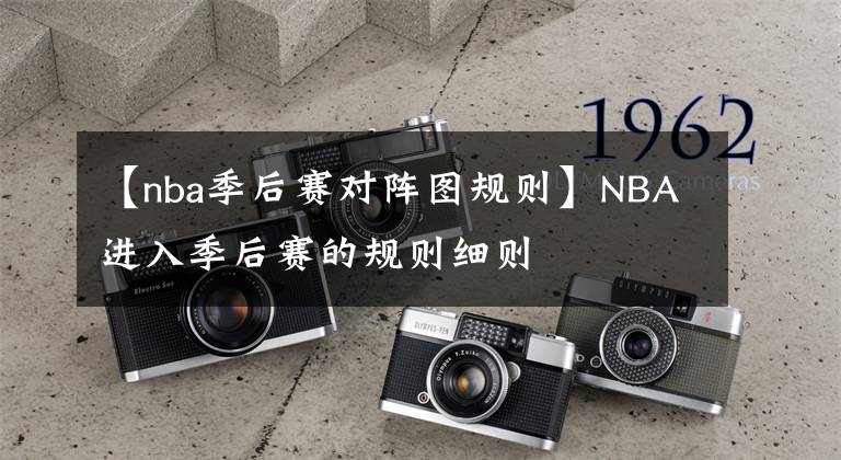 【nba季后赛对阵图规则】NBA进入季后赛的规则细则