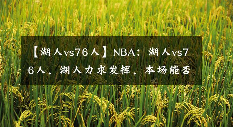 【湖人vs76人】NBA：湖人vs76人，湖人力求发挥，本场能否成功获胜？