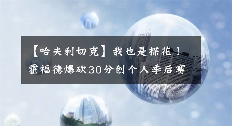 【哈夫利切克】我也是探花！霍福德爆砍30分创个人季后赛生涯新高