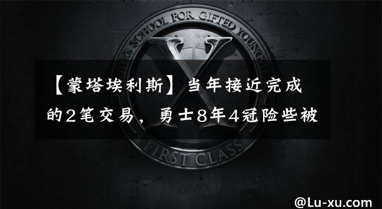 【蒙塔埃利斯】当年接近完成的2笔交易，勇士8年4冠险些被毁掉，想想都心有余悸