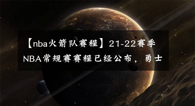 【nba火箭队赛程】21-22赛季NBA常规赛赛程已经公布，勇士队在常规赛能赢几场？