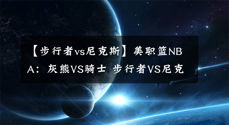 【步行者vs尼克斯】美职篮NBA：灰熊VS骑士 步行者VS尼克斯